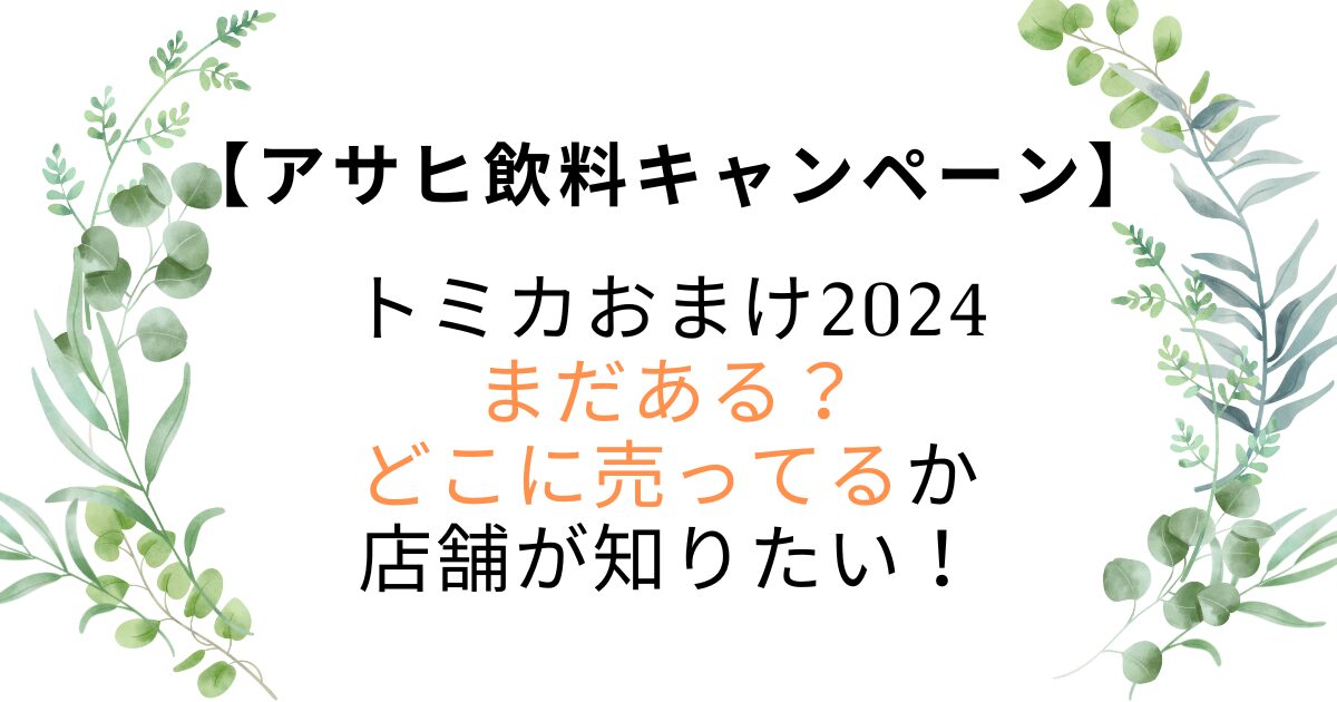 アサヒ飲料トミカおまけ2024まだある？どこに売ってるか店舗が知りたい！