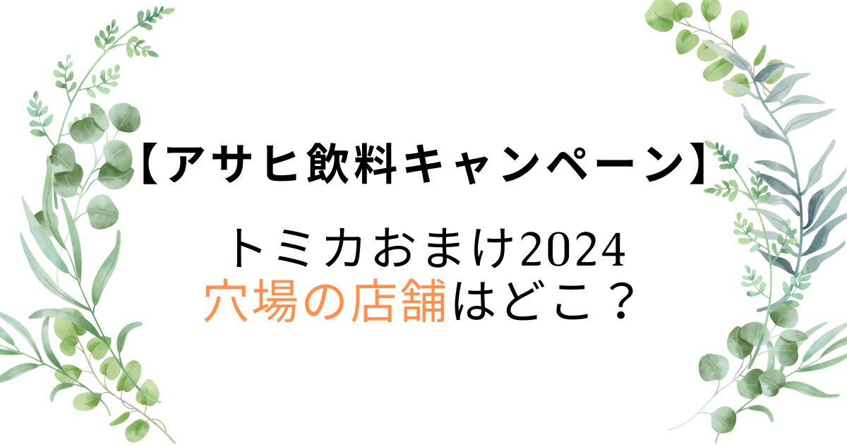 アサヒ飲料トミカおまけ2024穴場の店舗はどこ？