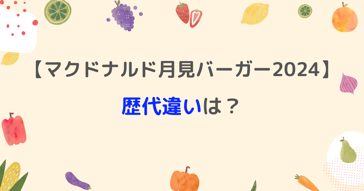 マクドナルド月見バーガー2024歴代違いは？