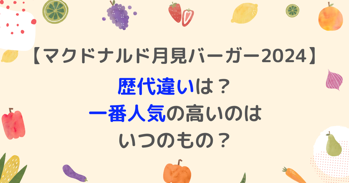 マクドナルド月見バーガー2024歴代違いは？一番人気の高いのはいつのもの？