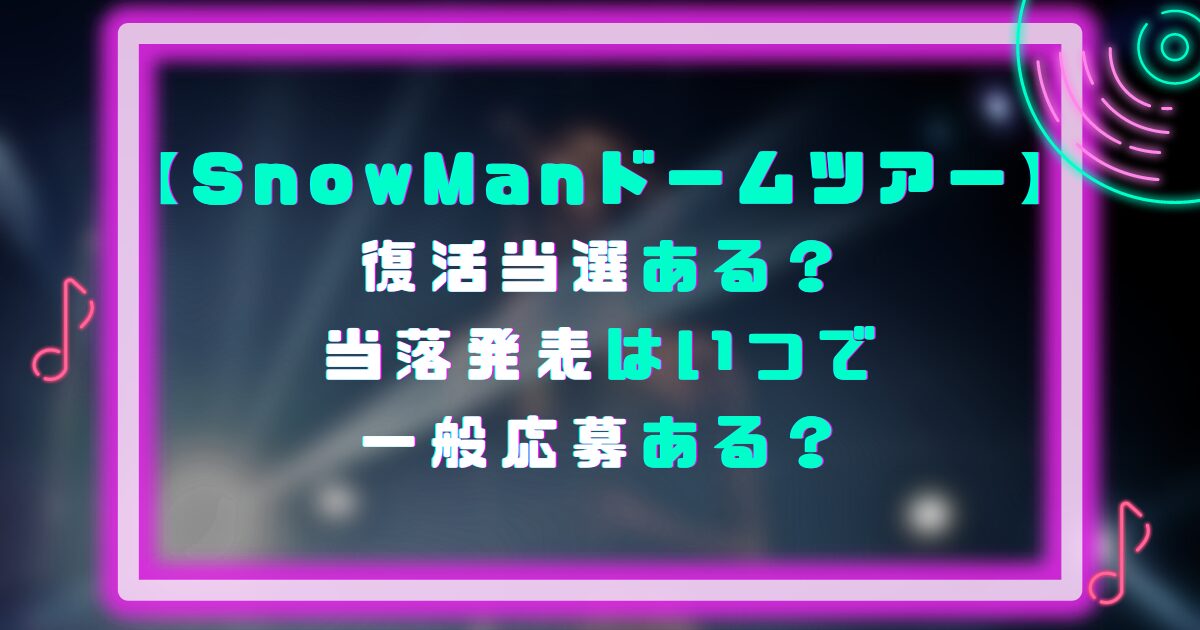 SnowManドームツアー復活当選ある？当落発表はいつで一般応募ある？