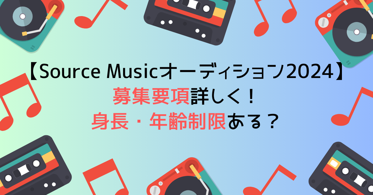 Source Musicオーディション2024の募集要項詳しく！身長・年齢制限ある？