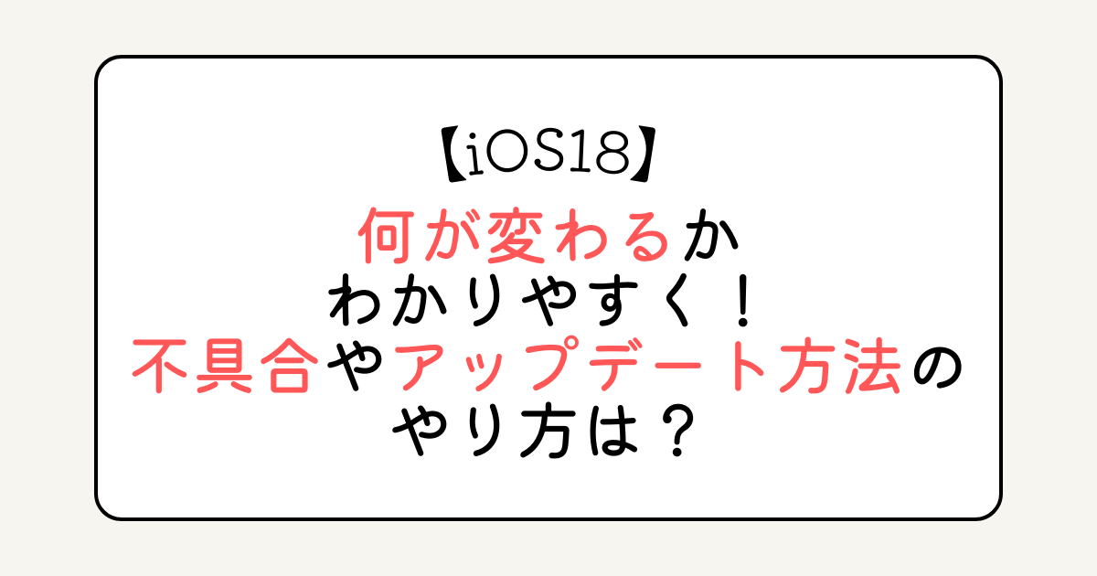 iOS18で何が変わるかわかりやすく！不具合やアップデート方法のやり方は？