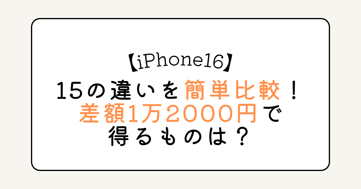 iPhone16と15の違いを簡単比較！差額1万2000円で得るものは？