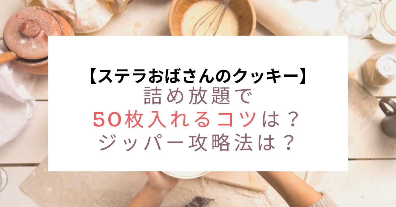 ステラおばさん詰め放題で50枚入れるコツは？ジッパー攻略法は？