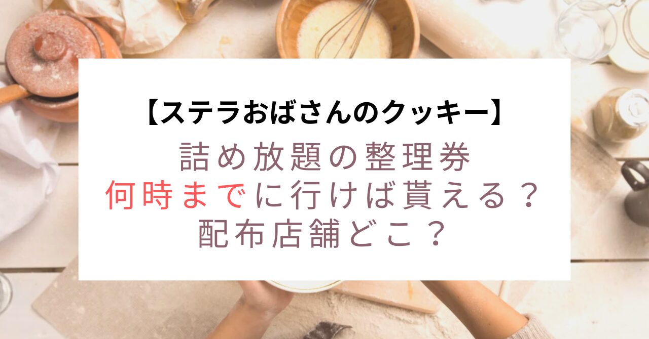 ステラおばさん詰め放題の整理券何時までに行けば貰える？配布店舗どこ？