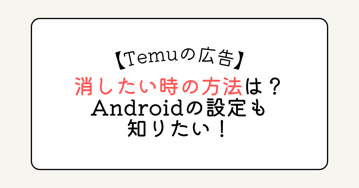 Temuの広告を消したい時の方法は？Androidの設定も知りたい！ | がちゃまるまる