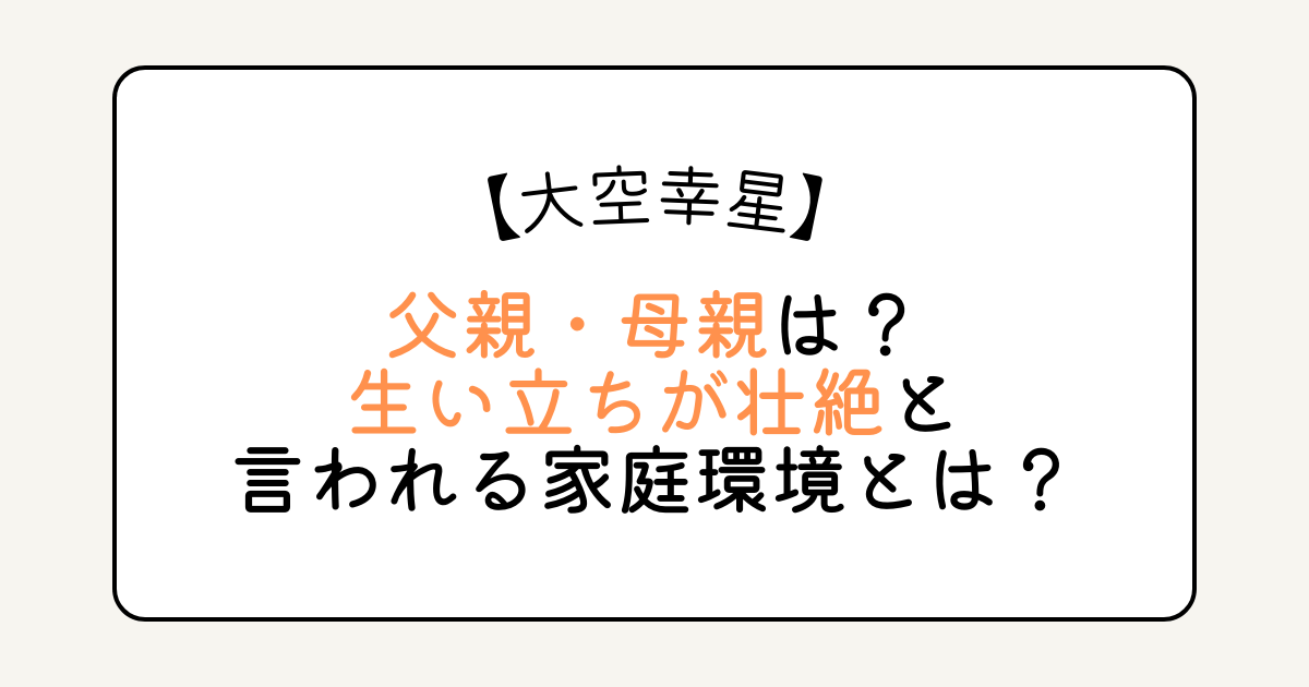 大空幸星の父親・母親は？生い立ちが壮絶と言われる家庭環境とは？