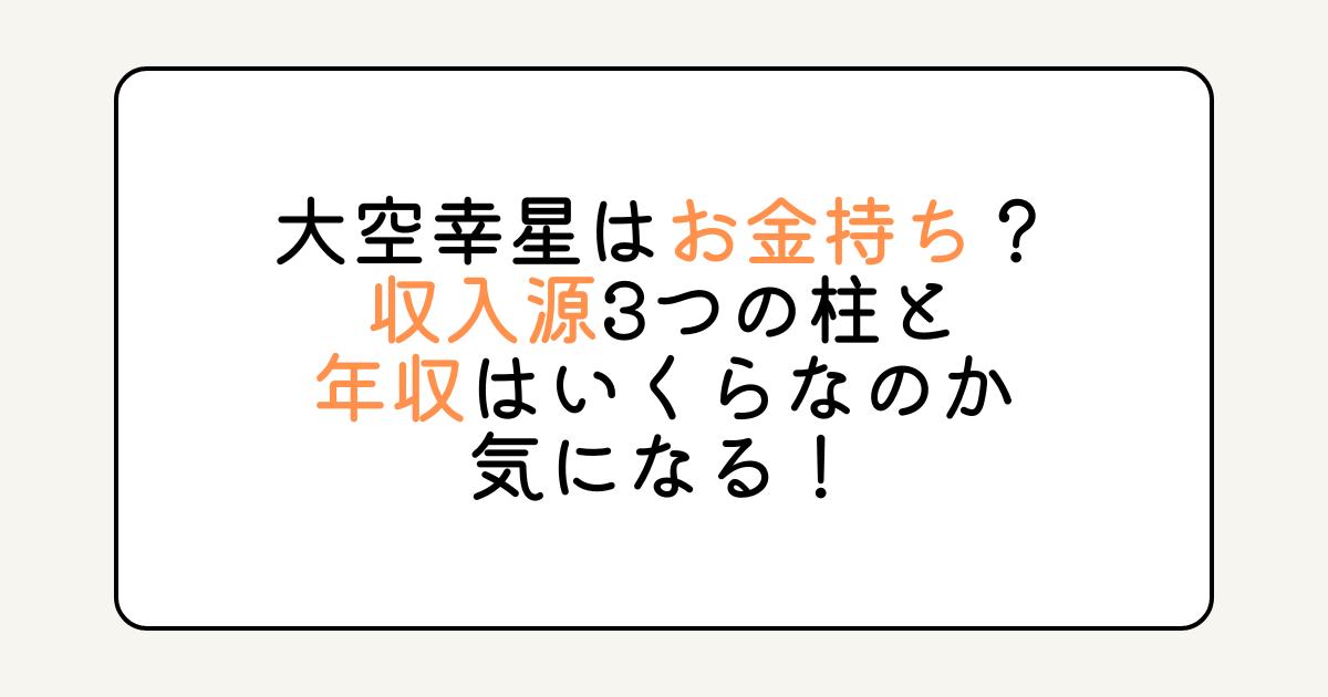 大空幸星はお金持ち？収入源3つの柱と年収はいくらなのか気になる！