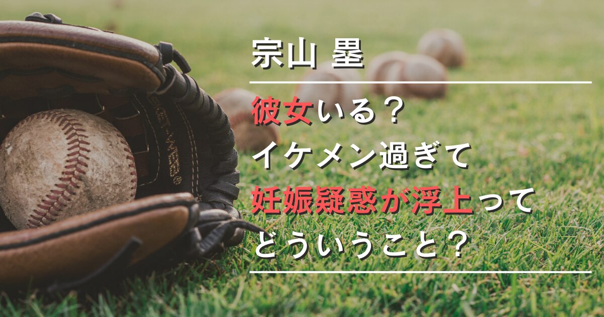 宗山塁に彼女いる？イケメン過ぎて妊娠疑惑が浮上ってどういうこと？