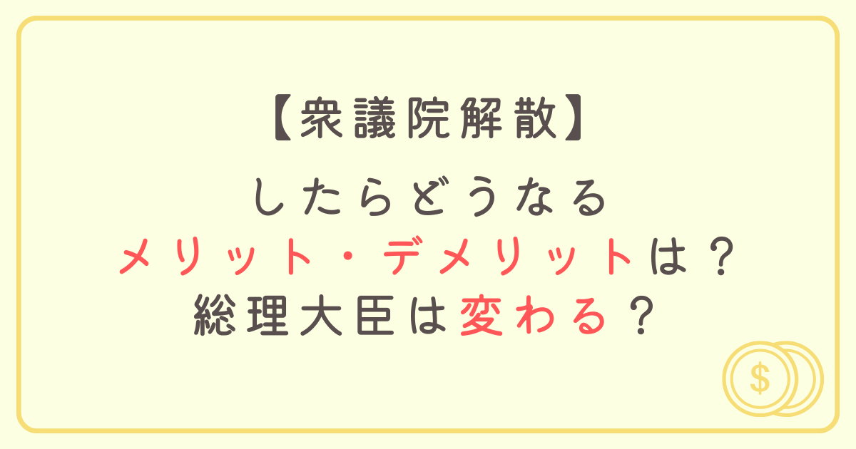 衆議院解散したらどうなるメリット・デメリットは？総理大臣は変わる？