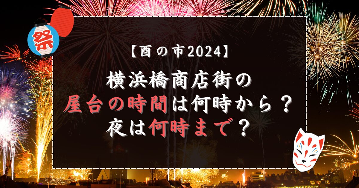 酉の市2024横浜橋商店街の屋台の時間は何時から？夜は何時まで？