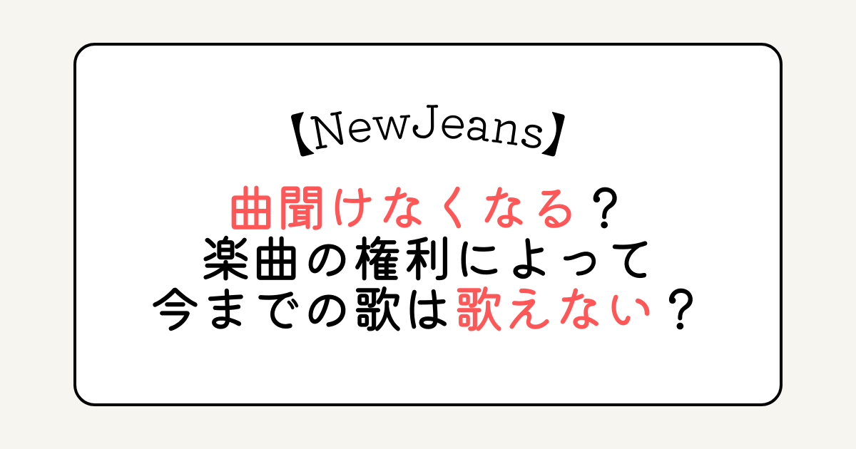 NewJeansの曲聞けなくなる？楽曲の権利によって今までの歌は歌えない？