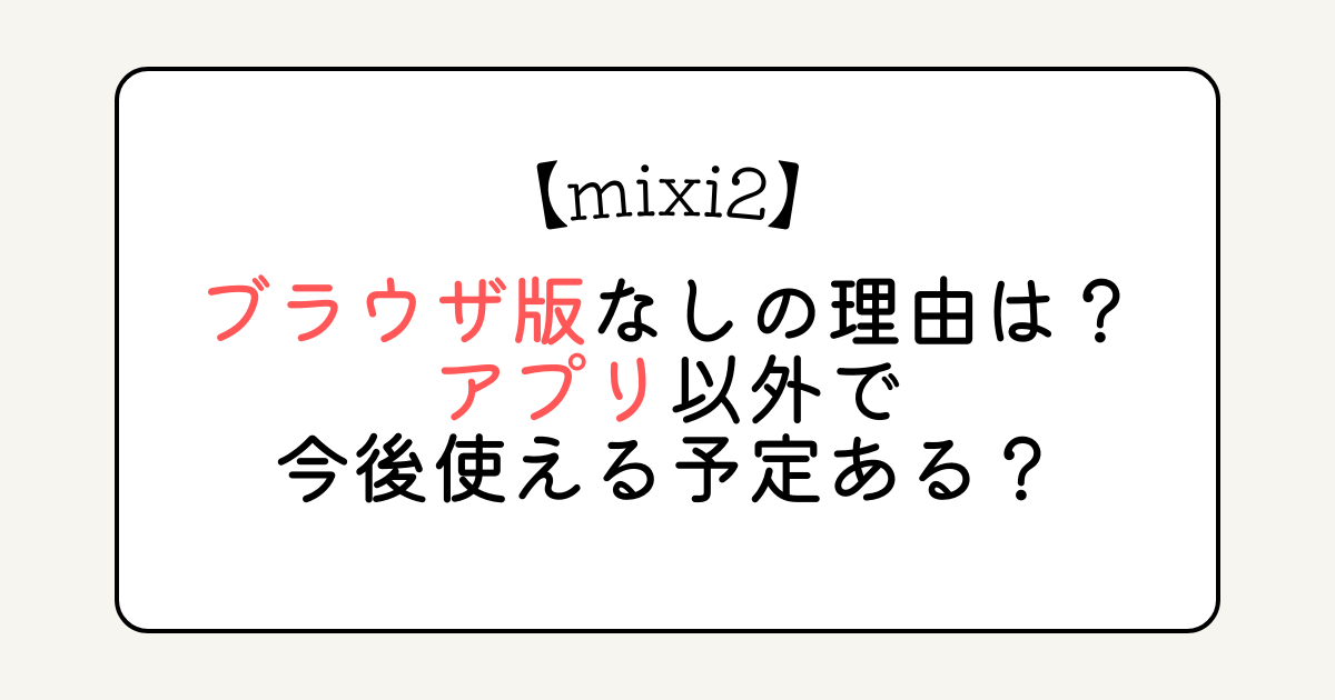 mixi2はブラウザ版なしの理由は？アプリ以外で今後使える予定ある？