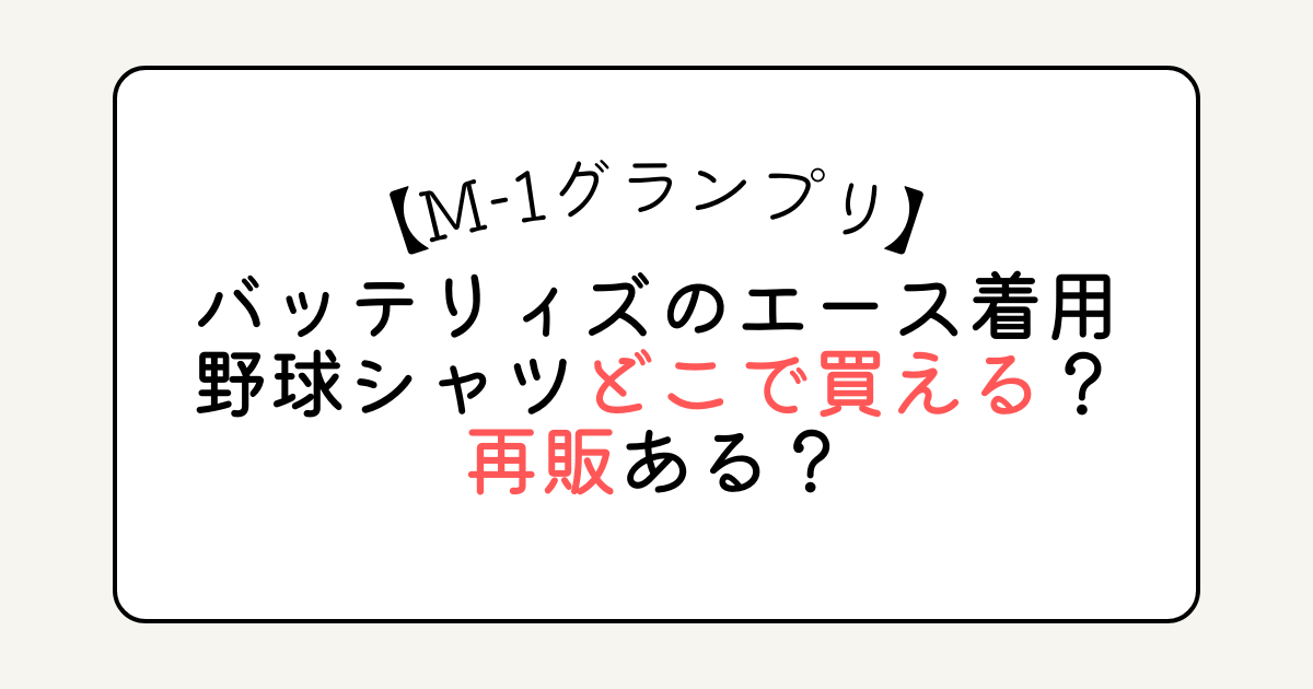 【M-1】バッテリィズのエース着用野球シャツどこで買える？再販ある？