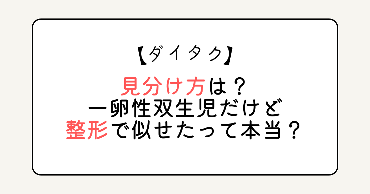 ダイタクの見分け方は？一卵性双生児だけど整形で似せたって本当？