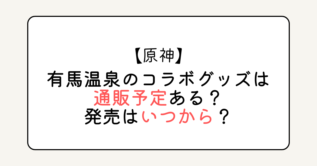 原神×有馬温泉のコラボグッズは通販予定ある？発売はいつから？