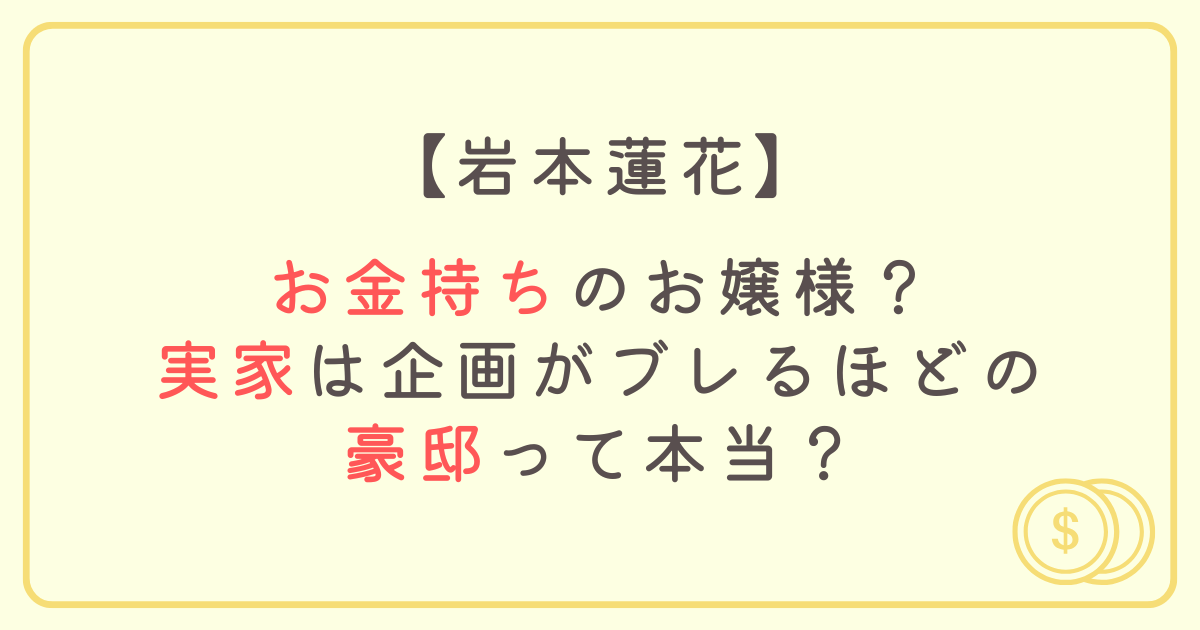 岩本蓮花はお金持ちのお嬢様？実家は企画がブレるほどの豪邸って本当？