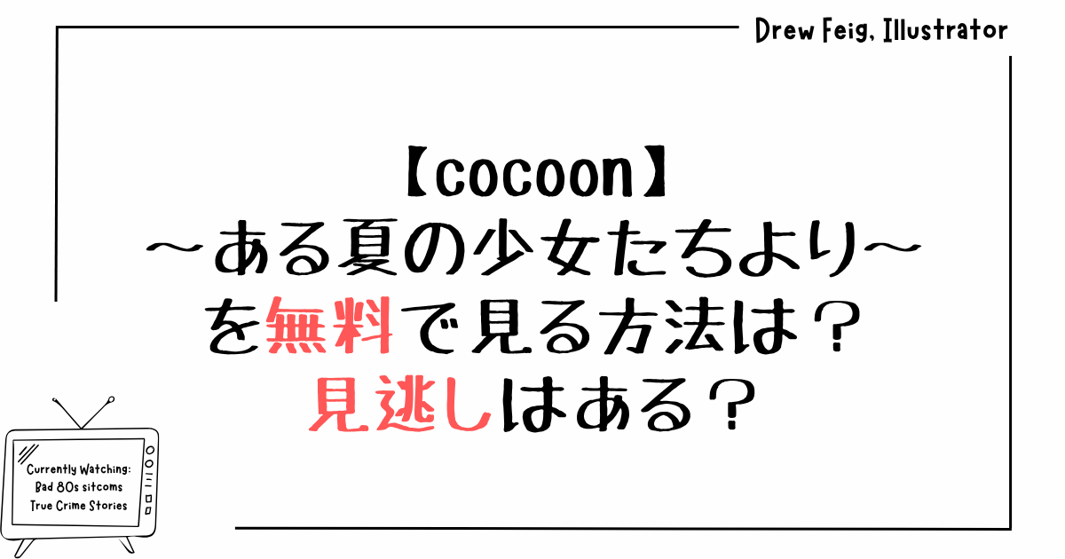 cocoon～ある夏の少女たちより～を無料で見る方法は？見逃しはある？