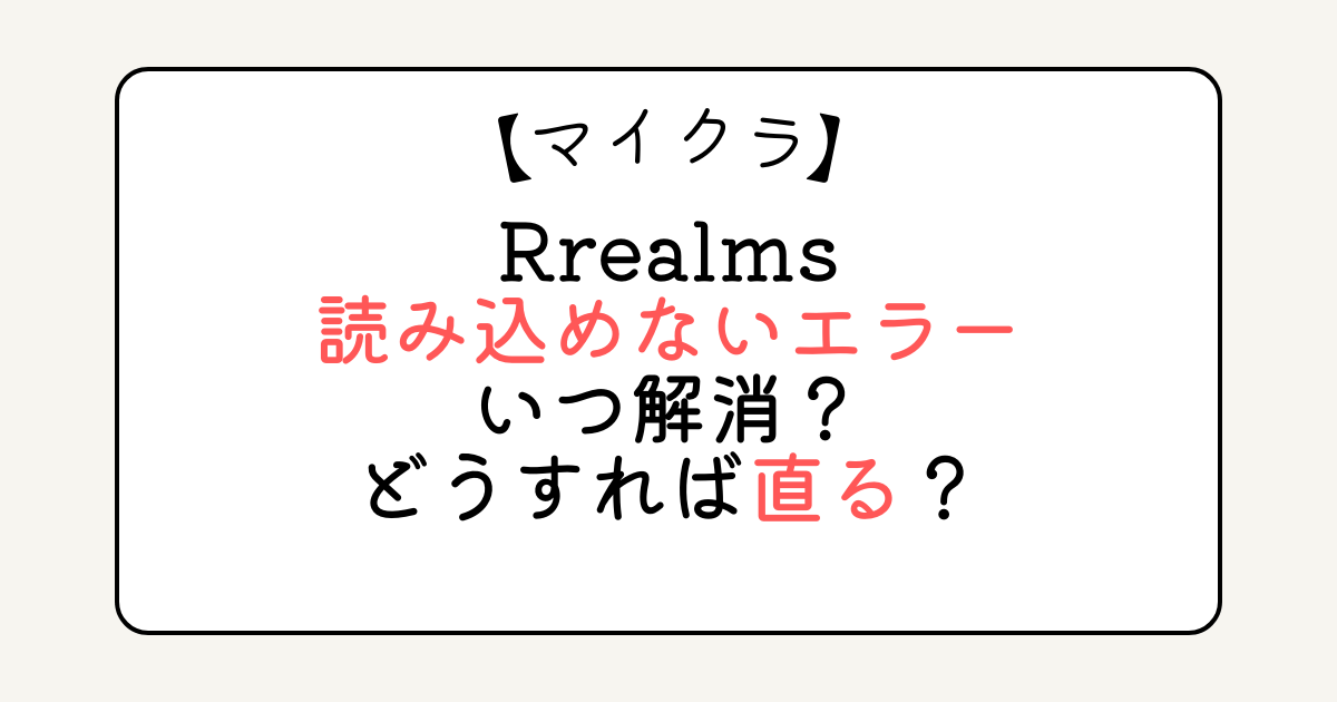 【マイクラ】Rrealms読み込めないエラーいつ解消？どうすれば直る？