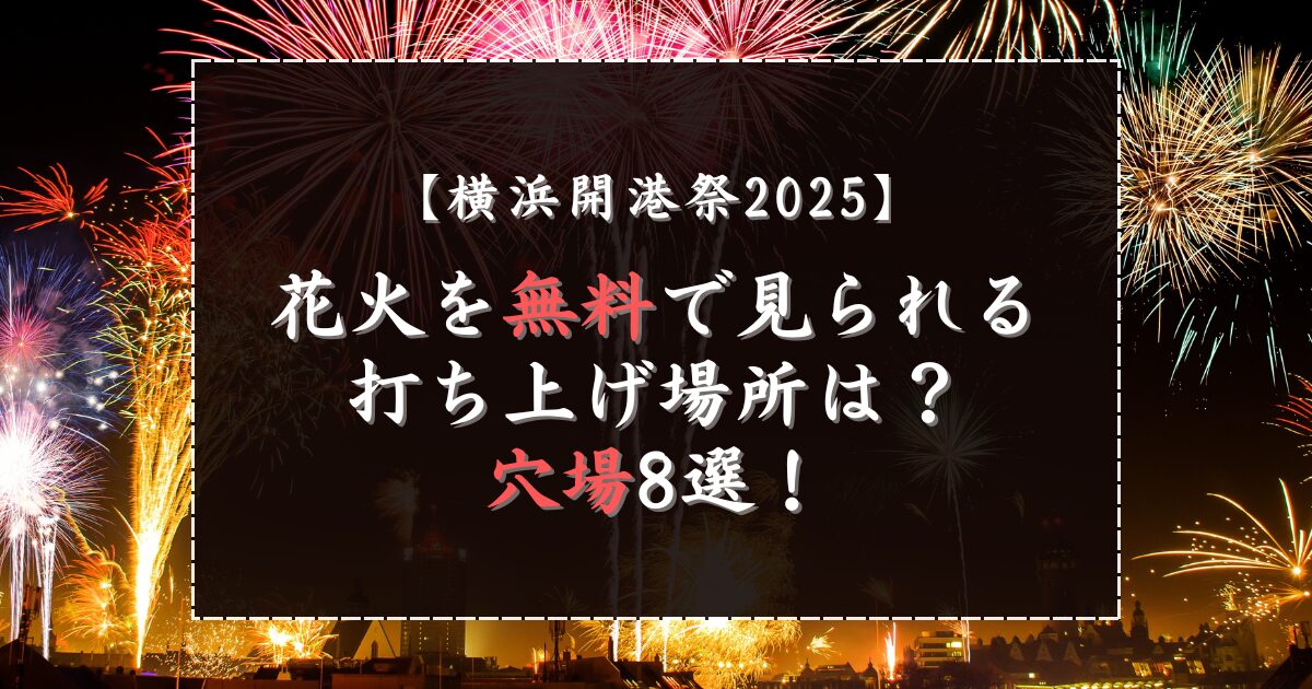 横浜開港祭2025花火を無料で見られる打ち上げ場所は？穴場8選！