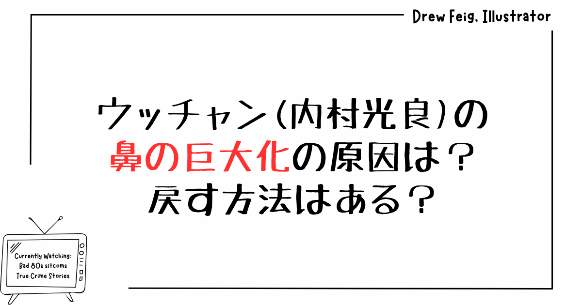 ウッチャン(内村光良)の鼻の巨大化の原因は？戻す方法はある？