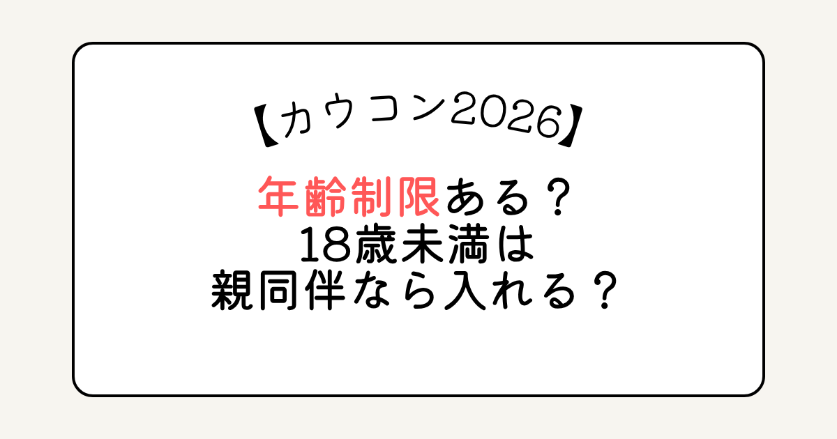 カウコン2026年齢制限ある？18歳未満は親同伴なら入れる？
