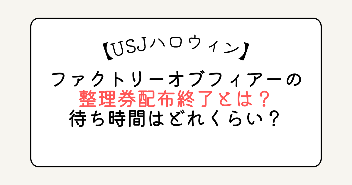 ファクトリーオブフィアーの整理券配布終了とは？待ち時間どれくらい？