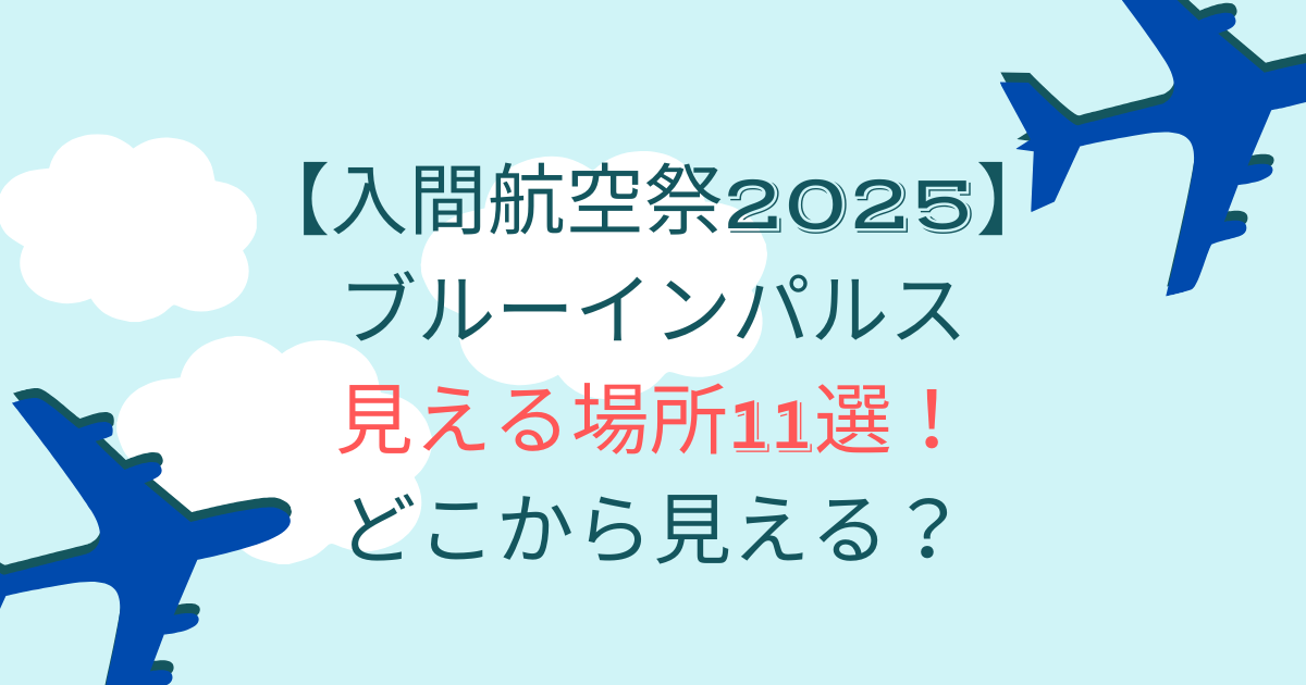 入間航空祭2025ブルーインパルス見える場所11選！どこから見える？