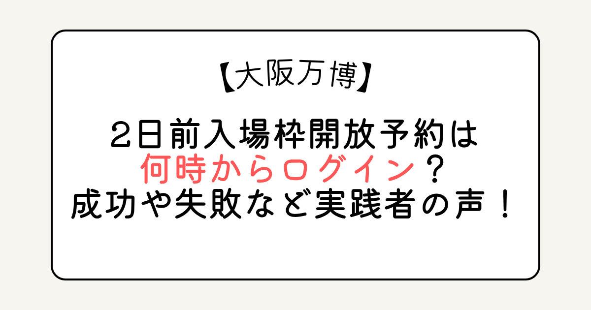 大阪万博の2日前入場枠開放予約は何時からログイン？成功や失敗など実践者の声！