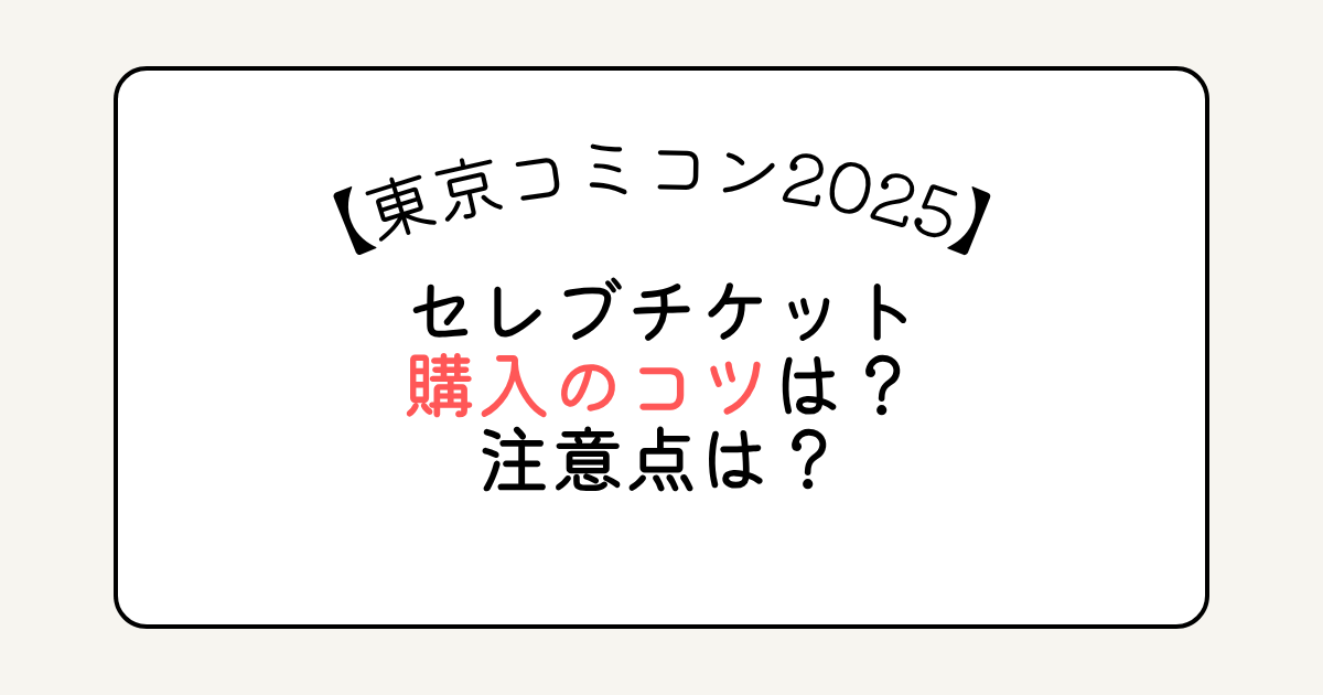 東京コミコン2025のセレブチケット購入のコツは？注意点は？