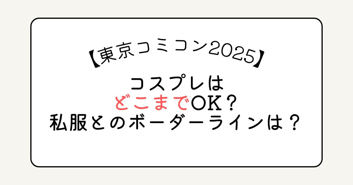 東京コミコン2025コスプレはどこまでOK？私服とのボーダーラインは？