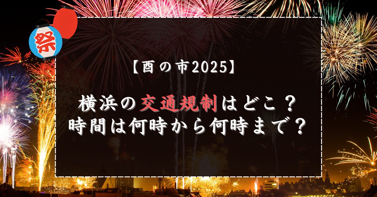酉の市2025横浜の交通規制はどこ？時間は何時から何時まで？