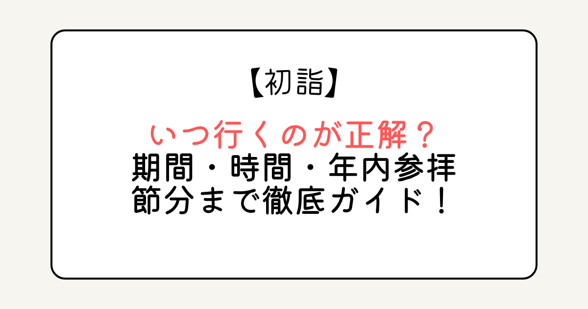 初詣はいつ行くのが正解？期間・時間・年内参拝・節分まで徹底ガイド！