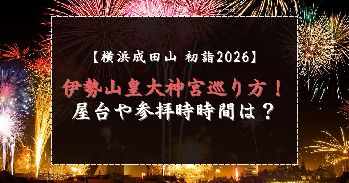 横浜成田山初詣2026と伊勢山皇大神宮巡り方！屋台や参拝時時間は？