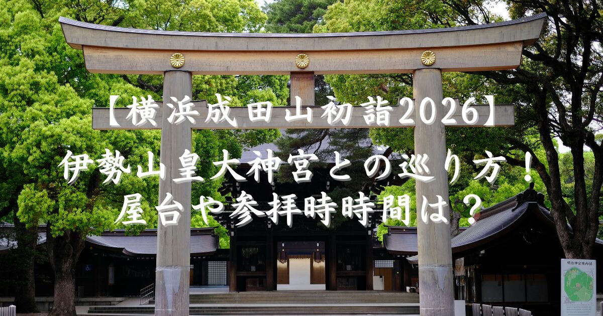 横浜成田山初詣2026と伊勢山皇大神宮巡り方！屋台や参拝時時間は？