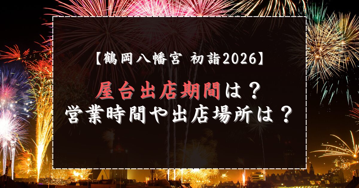鶴岡八幡宮初詣2026の屋台出店期間は？営業時間や出店場所は？