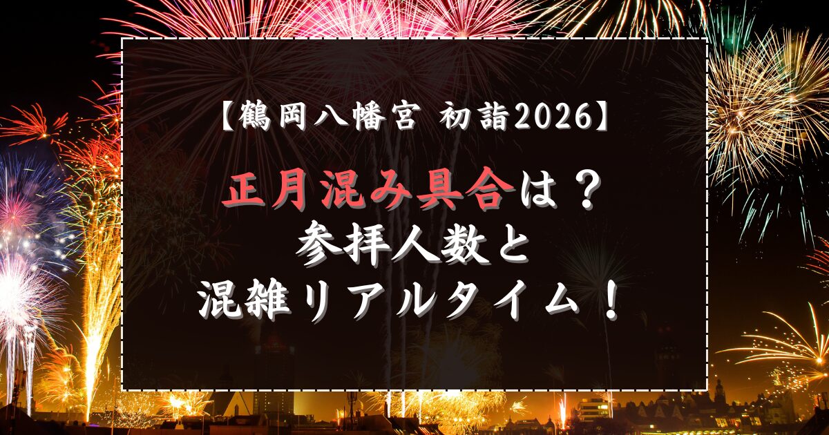 鶴岡八幡宮初詣2026の正月混み具合は？参拝人数と混雑リアルタイム！