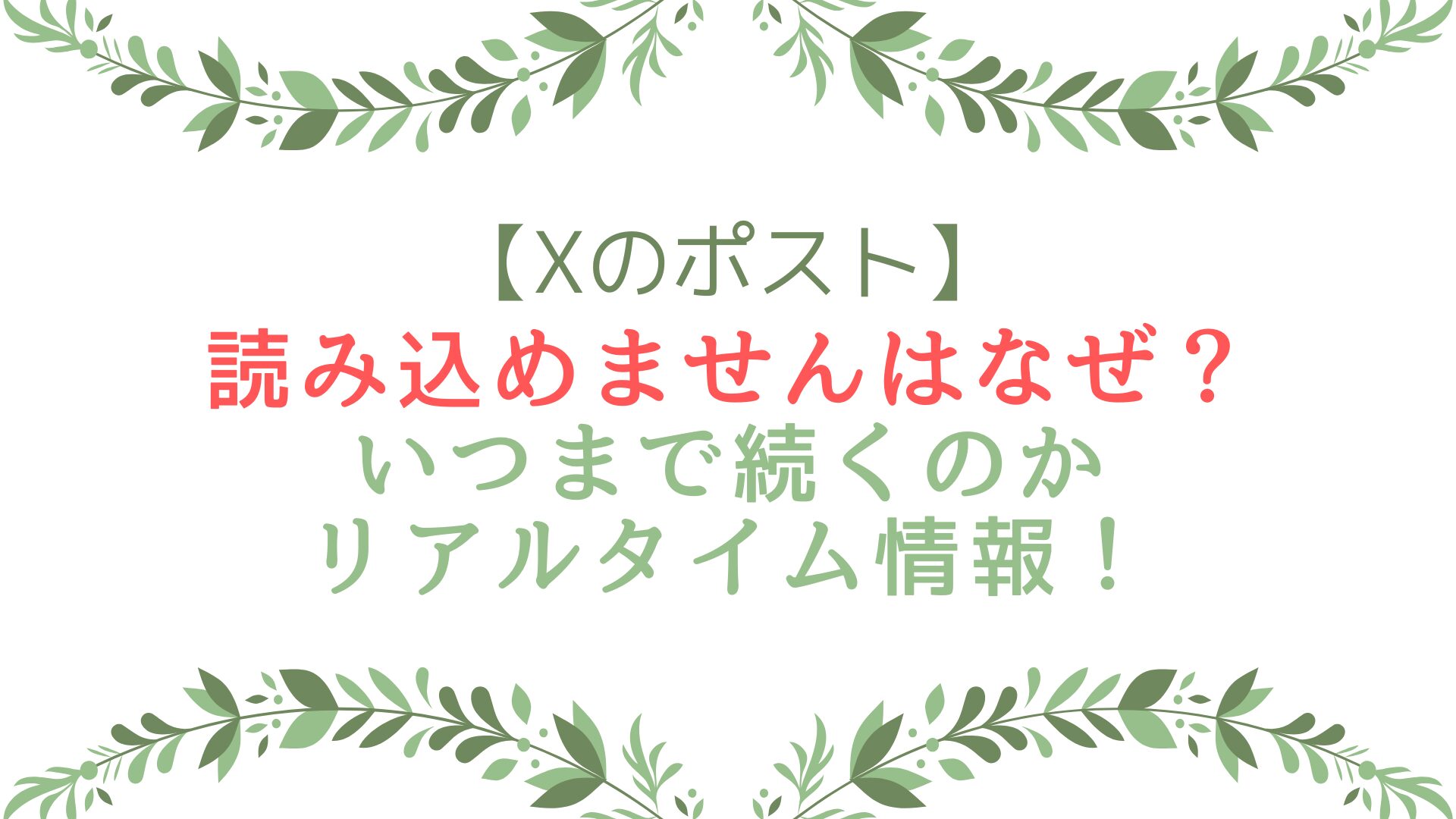 Xのポスト読み込めませんはなぜ？いつまで続くのかリアルタイム情報！