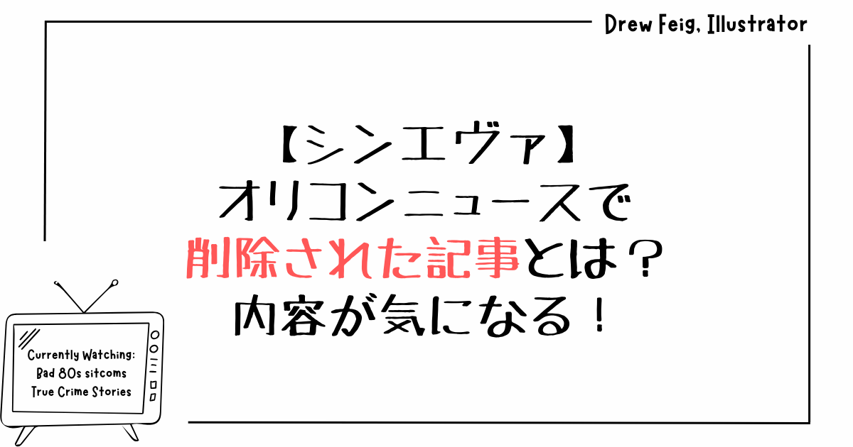 シンエヴァ｜オリコンニュースで削除された記事とは？内容が気になる！