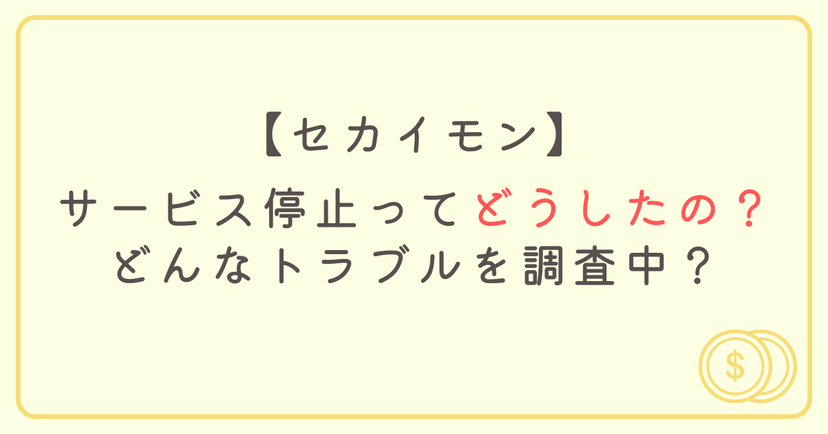 セカイモンがサービス停止ってどうしたの？どんなトラブルを調査中？