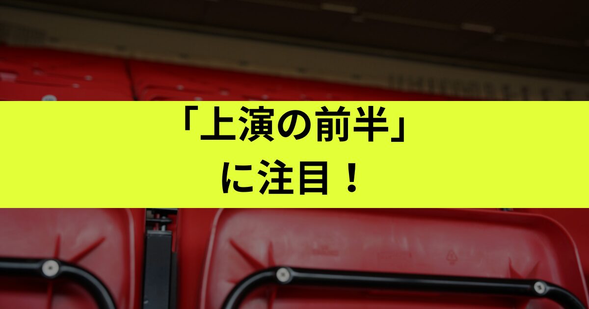 上演の前半or後半いつ見れる？