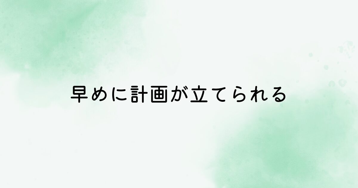 早めに計画が立てられる