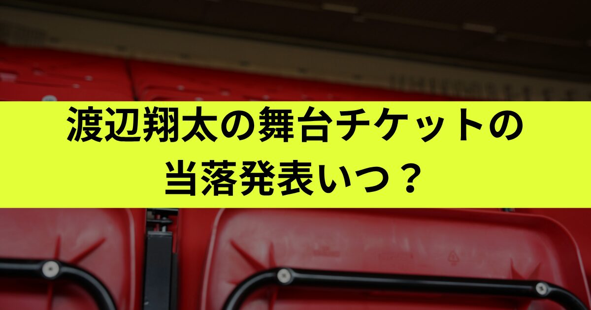 渡辺翔太の舞台チケットの当落発表いつ？