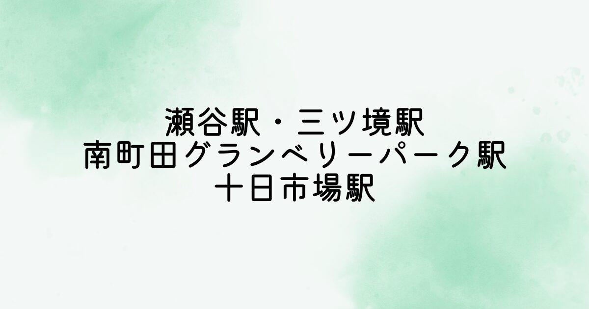 瀬谷駅・三ツ境駅・南町田グランベリーパーク駅・十日市場駅