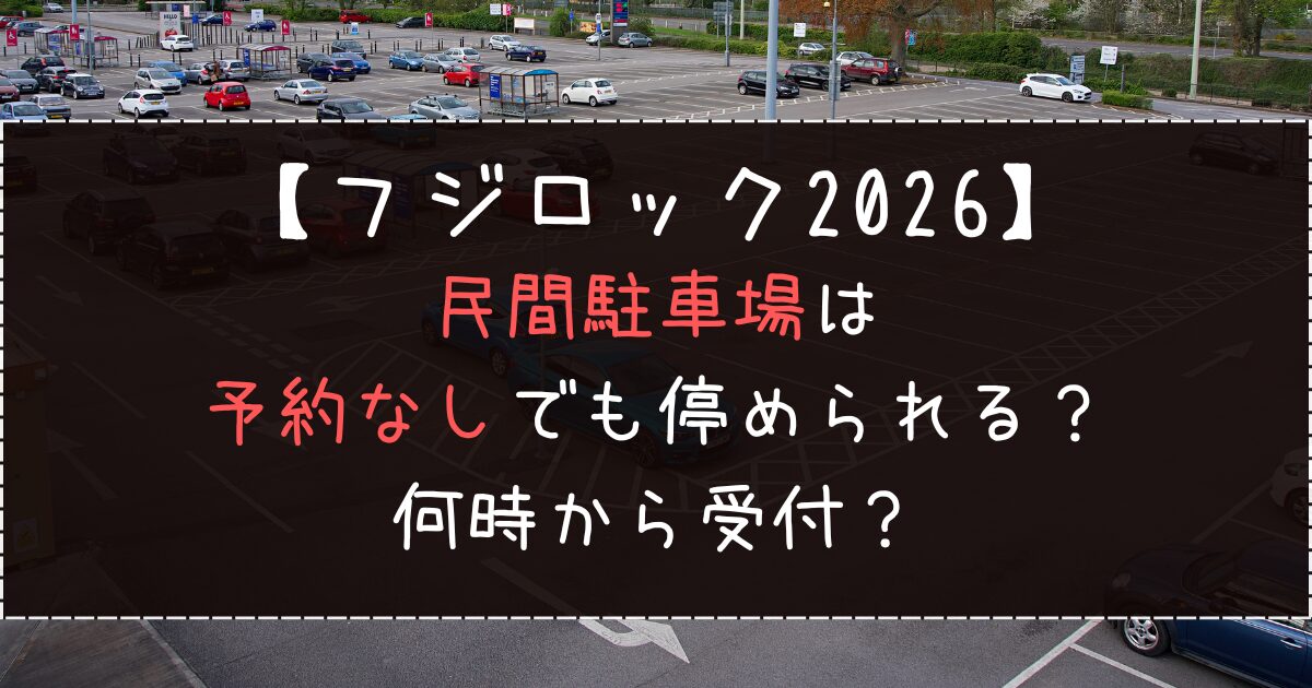 フジロック2026民間駐車場は予約なしでも停められる？何時から受付？