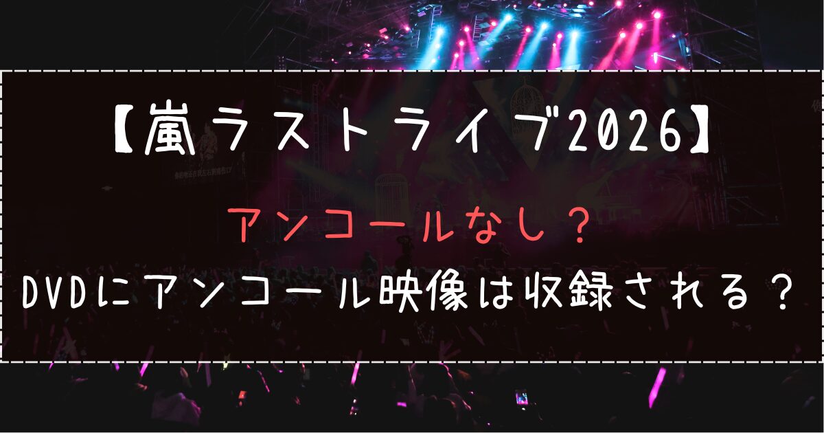 嵐ラストライブはアンコールなし？DVDにアンコール映像は収録される？