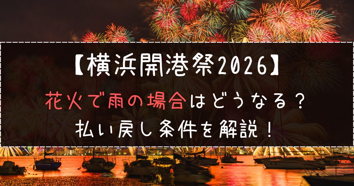 横浜開港祭2026花火で雨の場合はどうなる？払い戻し条件を解説！