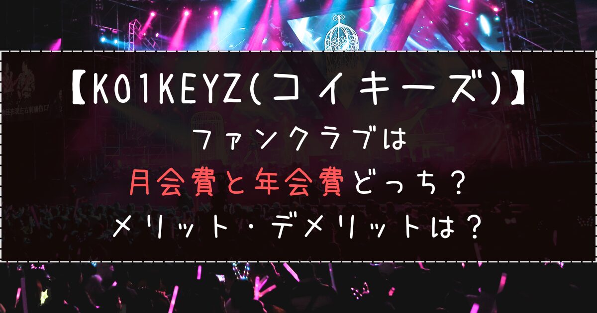 KO1KEYZファンクラブは月会費と年会費どっち？メリット・デメリットは？