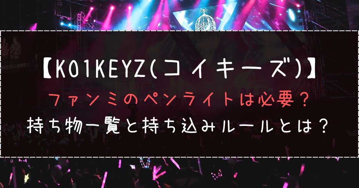 KO1KEYZファンミのペンライトは必要？持ち物一覧と持ち込みルールとは？